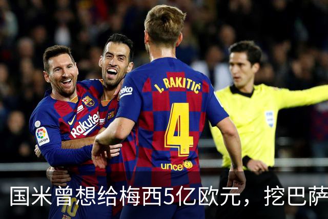 国米曾想给梅西5亿欧元，挖巴萨墙角！但梅西看都不看！