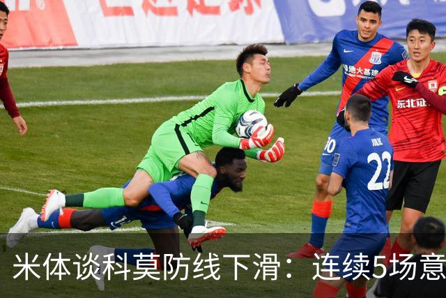 米体谈科莫防线下滑：连续5场意甲丢球，仍需找到攻守平衡点